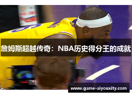 詹姆斯超越传奇：NBA历史得分王的成就