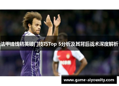 法甲锋线精英破门技巧Top 5分析及其背后战术深度解析