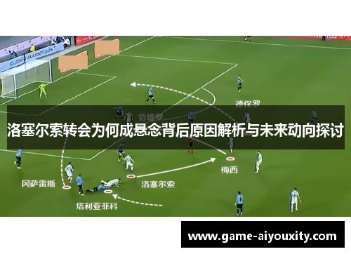 洛塞尔索转会为何成悬念背后原因解析与未来动向探讨