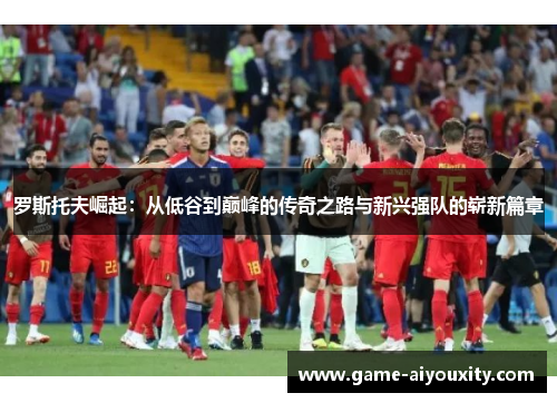 罗斯托夫崛起：从低谷到巅峰的传奇之路与新兴强队的崭新篇章