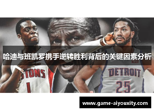 哈迪与班凯罗携手逆转胜利背后的关键因素分析