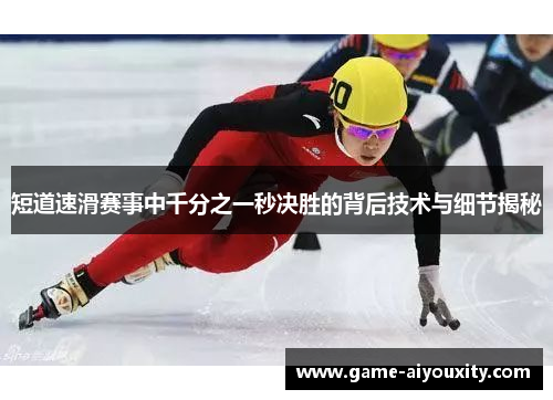 短道速滑赛事中千分之一秒决胜的背后技术与细节揭秘