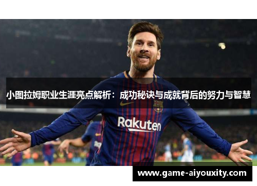 小图拉姆职业生涯亮点解析：成功秘诀与成就背后的努力与智慧
