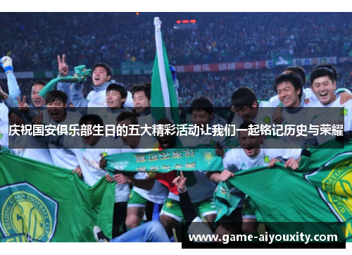 庆祝国安俱乐部生日的五大精彩活动让我们一起铭记历史与荣耀
