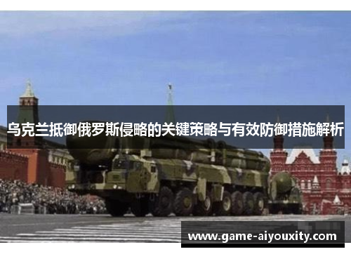 乌克兰抵御俄罗斯侵略的关键策略与有效防御措施解析