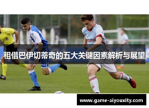 租借巴伊切蒂奇的五大关键因素解析与展望