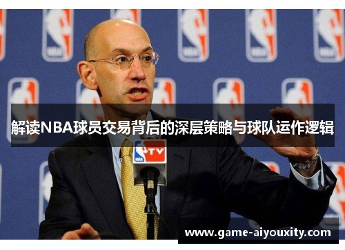 解读NBA球员交易背后的深层策略与球队运作逻辑