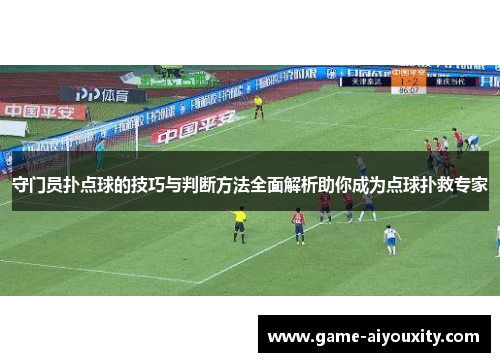 守门员扑点球的技巧与判断方法全面解析助你成为点球扑救专家