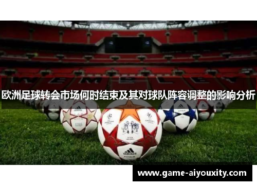 欧洲足球转会市场何时结束及其对球队阵容调整的影响分析