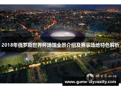 2018年俄罗斯世界杯场馆全景介绍及赛事场地特色解析