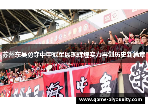 苏州东吴勇夺中甲冠军展现辉煌实力再创历史新篇章