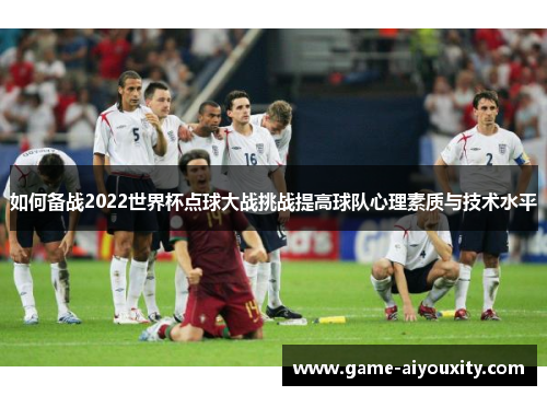 如何备战2022世界杯点球大战挑战提高球队心理素质与技术水平