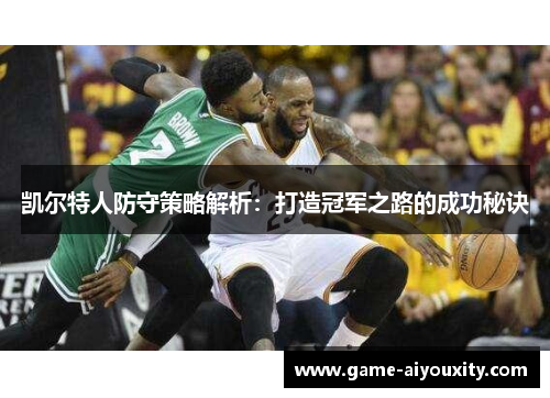 凯尔特人防守策略解析：打造冠军之路的成功秘诀