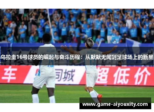 乌拉圭16号球员的崛起与奋斗历程：从默默无闻到足球场上的新星